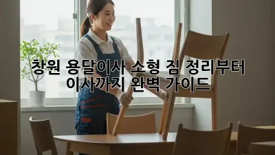 창원 용달이사 소형: 짐 정리부터 이사까지 완벽 가이드