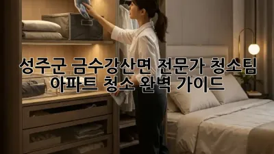 성주군 금수강산면 전문가 청소팀 ✨ 아파트 청소 완벽 가이드
