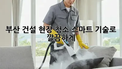 부산 건설 현장 청소, 스마트 기술로 깔끔하게! 🤖✨