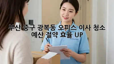 부산 중구 광복동 오피스 이사 청소: 예산 절약, 효율 UP!